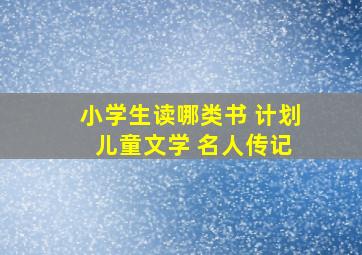 小学生读哪类书 计划 儿童文学 名人传记